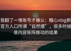 我翻了一堆账号才确认：糖心vlog新官方入口所谓“自然爆”，很多时候是内容矩阵推动的结果