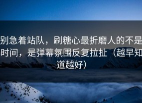 别急着站队，刷糖心最折磨人的不是时间，是弹幕氛围反复拉扯（越早知道越好）