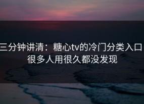 三分钟讲清：糖心tv的冷门分类入口，很多人用很久都没发现