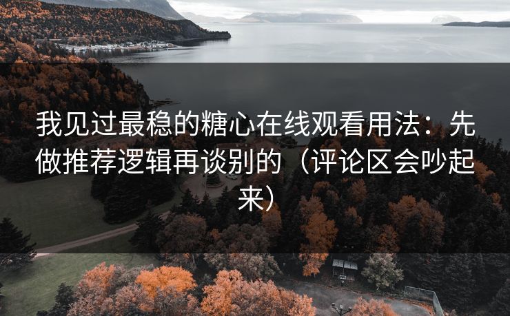 我见过最稳的糖心在线观看用法:先做推荐逻辑再谈别的(评论区会吵起来) 我见过最稳的糖心在线观看用法:先做推荐逻辑再谈别的(评论区会吵起来)