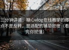 三分钟讲清：糖心vlog在线教学的爆点不是反转，是适配的铺垫密度（看完你就懂）