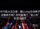 你可能从没注意：糖心vlog在线教学完播率不够？你可能漏了“前三秒”的互动细节