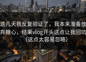 这几天我反复验证了，我本来准备放弃糖心，结果vlog开头这点让我回坑（这点太容易忽略）