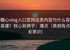 糖心vlog入口官网这类内容为什么容易爆？核心就俩字：爆点（真相有点反常识）