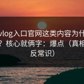 糖心vlog入口官网这类内容为什么容易爆？核心就俩字：爆点（真相有点反常识）