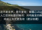 这不是玄学，是可复现：做糖心vlog入口官网标题别堆词：共鸣触发的瞬间这三句式更有效（建议收藏）