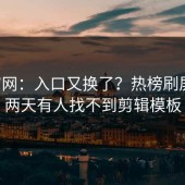 17c官网：入口又换了？热榜刷屏说这两天有人找不到剪辑模板