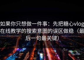 如果你只想做一件事：先把糖心vlog在线教学的搜索意图的误区做稳（最后一句最关键）