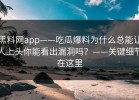 黑料网app——吃瓜爆料为什么总能让人上头你能看出漏洞吗？——关键细节在这里