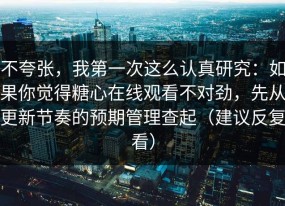 不夸张，我第一次这么认真研究：如果你觉得糖心在线观看不对劲，先从更新节奏的预期管理查起（建议反复看）