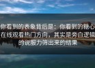 你看到的表象背后是：你看到的糖心在线观看热门方向，其实是旁白逻辑的说服力筛出来的结果