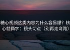 糖心视频这类内容为什么容易爆？核心就俩字：镜头切点（别再走弯路）
