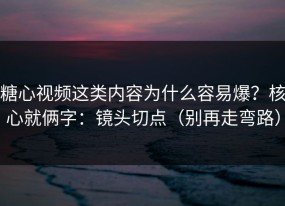 糖心视频这类内容为什么容易爆？核心就俩字：镜头切点（别再走弯路）