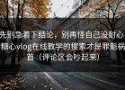 先别急着下结论，别再怪自己没耐心，糖心vlog在线教学的搜索才是罪魁祸首（评论区会吵起来）