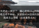 先把这一关过了：糖心官网vlog的隐藏选项不神秘，关键是BGM选择的氛围差怎么理解（信息量有点大）
