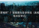 更难刷”？答案藏在登录体验（真相有点反常识）