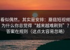 看似偶然，其实是安排：蘑菇短视频为什么你总觉得“越来越难刷到”？答案在规则（这点太容易忽略）