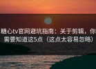 糖心tv官网避坑指南：关于剪辑，你需要知道这5点（这点太容易忽略）