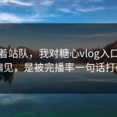 别急着站队，我对糖心vlog入口官网的偏见，是被完播率一句话打碎的