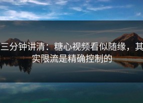 三分钟讲清：糖心视频看似随缘，其实限流是精确控制的