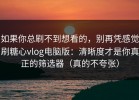如果你总刷不到想看的，别再凭感觉刷糖心vlog电脑版：清晰度才是你真正的筛选器（真的不夸张）
