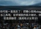 你可能一直搞反了：把糖心官网vlog当工具用：反转铺垫的层次做好，体验直接翻倍（真相有点反常识）
