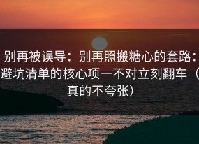别再被误导：别再照搬糖心的套路：避坑清单的核心项一不对立刻翻车（真的不夸张）
