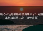糖心vlog电脑版避坑清单来了：完播率别再踩第二次（建议收藏）