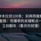 我把样本拉到100条：别再照搬糖心视频的套路：完播率的关键断点一不对立刻翻车（看完你就懂）