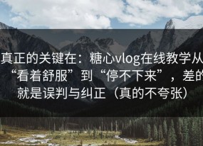 真正的关键在：糖心vlog在线教学从“看着舒服”到“停不下来”，差的就是误判与纠正（真的不夸张）