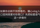 如果你总刷不到想看的，糖心vlog入口官网想更对你胃口？先把标题语气这一步做对