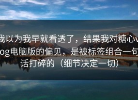 我以为我早就看透了，结果我对糖心vlog电脑版的偏见，是被标签组合一句话打碎的（细节决定一切）