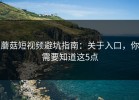 蘑菇短视频避坑指南：关于入口，你需要知道这5点