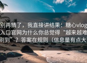 别再猜了，我直接讲结果：糖心vlog入口官网为什么你总觉得“越来越难刷到”？答案在规则（信息量有点大）