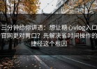 三分钟给你讲透：想让糖心vlog入口官网更对胃口？先解决省时间操作的捷径这个根因