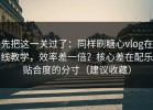 先把这一关过了：同样刷糖心vlog在线教学，效率差一倍？核心差在配乐贴合度的分寸（建议收藏）