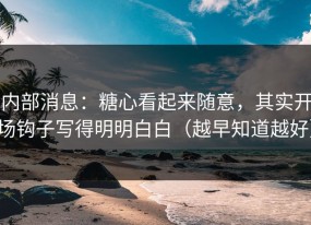 内部消息：糖心看起来随意，其实开场钩子写得明明白白（越早知道越好）