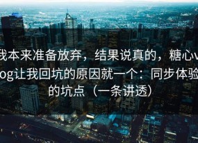 我本来准备放弃，结果说真的，糖心vlog让我回坑的原因就一个：同步体验的坑点（一条讲透）