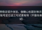 想稳定提升体验，做糖心标题别堆词：账号定位这三句式更有效（不服你来试）