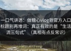 一口气讲透：做糖心vlog新官方入口标题别再堆词：真正有效的是“生活流三句式”（真相有点反常识）