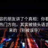 做内容的朋友讲了个真相：你看到的糖心热门方向，其实被镜头语言筛出来的（别被误导）