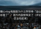糖心vlog电脑版为什么你觉得“没以前香了”？因为内容矩阵变了（评论区会吵起来）