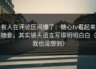 有人在评论区问爆了：糖心tv看起来随意，其实镜头语言写得明明白白（我也没想到）