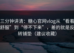 三分钟讲清：糖心官网vlog从“看着舒服”到“停不下来”，差的就是反转铺垫（建议收藏）