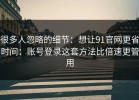 很多人忽略的细节：想让91官网更省时间：账号登录这套方法比倍速更管用