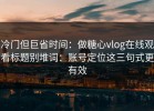 冷门但巨省时间：做糖心vlog在线观看标题别堆词：账号定位这三句式更有效