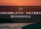 别再纠结糖心好不好：你真正要看的是同步体验的坑点