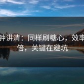 三分钟讲清：同样刷糖心，效率差一倍，关键在避坑
