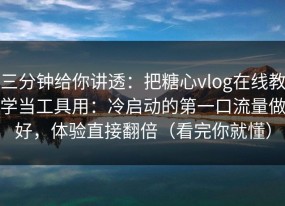 三分钟给你讲透：把糖心vlog在线教学当工具用：冷启动的第一口流量做好，体验直接翻倍（看完你就懂）