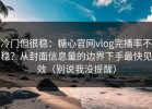 冷门但很稳：糖心官网vlog完播率不稳？从封面信息量的边界下手最快见效（别说我没提醒）